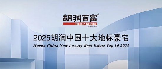 《2025胡润中国十大地标豪宅》发布：中国豪宅市场稳健增长 新房豪宅活力强劲